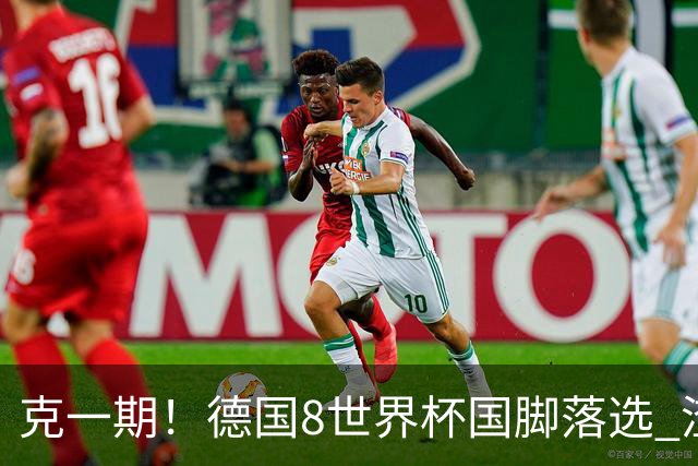 克一期！德国8世界杯国脚落选 渣叔：把这面旗赢回来
