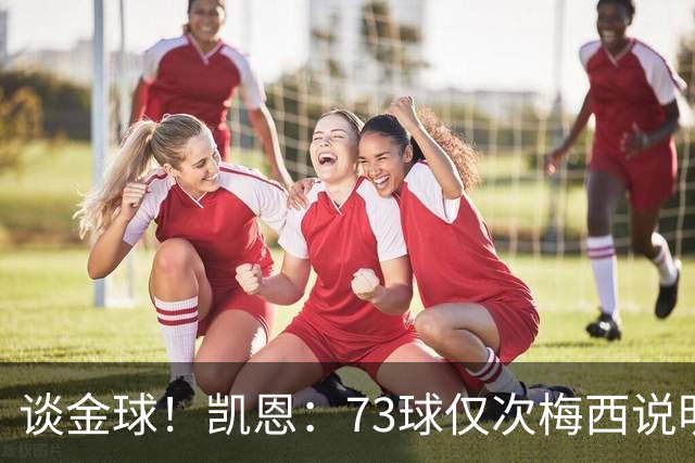 谈金球！凯恩：73球仅次梅西说明一切，但金球由投票者决定不是我